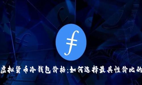 全面解析虚拟货币冷钱包价格：如何选择最具性价比的安全方案