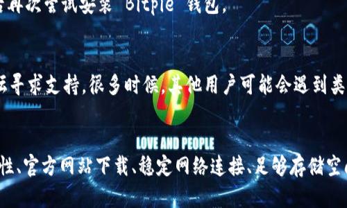 如果您在安装 Bitpie 钱包时遇到问题，可能是由于多种原因导致的。以下是一些可能的解决方案和步骤，帮助您顺利安装 Bitpie 钱包。

检查系统兼容性
首先，确保您的设备操作系统与 Bitpie 钱包兼容。Bitpie 钱包通常支持多个操作系统，但您需要确认自己使用的系统版本是否在支持之列。

访问官方网站
为了确保您下载的是最新版本的 Bitpie 钱包，请访问官方网站进行下载。非官方渠道下载的应用程序可能存在安全风险，并且可能无法正常工作。

检查网络连接
安装软件时，可靠的网络连接是非常重要的。如果您的网络不稳定，下载过程可能会中断。因此，请确保在良好的网络环境中进行下载安装。

存储空间
检查您的设备是否有足够的存储空间。Bitpie 钱包需要一定的空间来存储应用程序和相关文件。如果设备存储空间不足，您可能需要删除一些不再使用的应用程序或文件。

防火墙和安全软件设置
某些防火墙或安全软件可能会阻止应用程序的下载和安装。您可以临时禁用这些软件进行安装，但请务必在完成后重新启用安全设置，以保护设备安全。

清理缓存和数据
如果您之前安装过 Bitpie 钱包但未能成功，您可以尝试清理设备的缓存和数据。这有助于消除可能存在的安装冲突。

重启设备
有时候，简单的重启能够解决软件安装的很多问题。尝试重启您的设备，然后再次尝试安装 Bitpie 钱包。

寻求社区支持
如果您还是无法解决安装问题，可以在 Bitpie 钱包的官方网站或社区论坛寻求支持。很多时候，其他用户可能会遇到类似的问题，并且可以提供解决方案。

总结
安装 Bitpie 钱包可能会因为多种原因出现问题。不过，通过检查系统兼容性、官方网站下载、稳定网络连接、足够存储空间、设置安全软件、清理缓存和重启设备等步骤，您通常能够解决这些问题。 