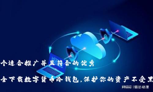 思考一个适合推广并且符合的优秀

如何安全下载数字货币冷钱包，保护你的资产不受黑客侵害