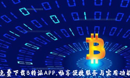 
免费下载B特派APP，畅享便捷服务与实用功能