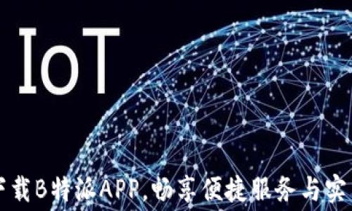
免费下载B特派APP，畅享便捷服务与实用功能