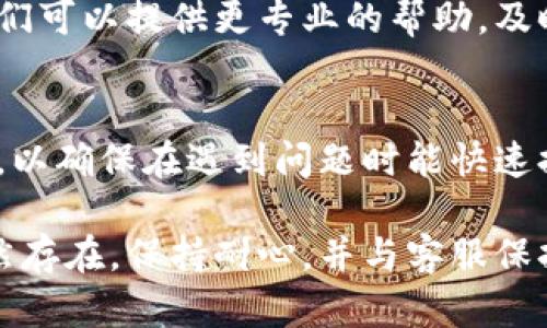 在碰到B特派钱转不出来的问题时，您可以尝试以下几个步骤来解决这个问题。

检查网络连接
首先，确保您的设备连接到稳定的网络。无论是Wi-Fi还是移动数据，网络问题都可能导致无法顺利进行资金转账。

确认账户信息
接下来，要检查您的账户信息。确保输入的转账账户和相关信息是准确的，包括银行账号、手机号或邮箱等。有时候，信息输入错误会导致无法完成转账。

确认余额充足
还要确认您的账户余额是否足够。有些平台在转账时会预留一部分资金作为手续费。如果余额不足，自然无法成功转账。

检查平台状态
您也可以访问B特派的官方网站或社交媒体，看看是否有维护公告或系统故障的提示。有时候平台自身的问题会导致无法转账。

联系客服
如果以上方法都未能解决问题，建议您联系B特派的客服。他们可以提供更专业的帮助，及时解答您的疑问，并协助处理转账问题。

备份账户信息
在使用任何金融平台时，建议定期备份账户信息和交易记录，以确保在遇到问题时能快速提供所需的资料。

希望这些步骤能帮助您解决B特派转账的问题。如果问题依然存在，保持耐心，并与客服保持沟通，他们会尽快为您提供解决方案。