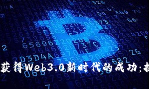 如何通过Coinbase获得Web3.0新时代的成功：揭开数字资产的潜力