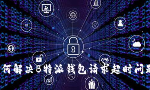 如何解决B特派钱包请求超时问题？