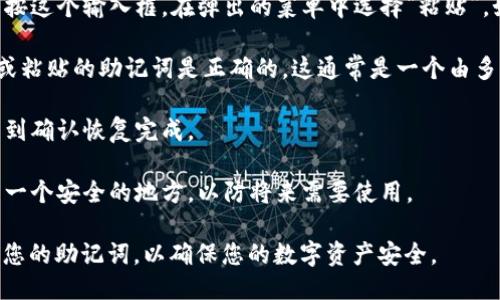 要粘贴派币钱包的助记词信息，请按照以下步骤操作：

1. **打开您的派币钱包应用**：确保您已经安装并打开了派币钱包的应用程序。

2. **选择恢复钱包**：在应用的主界面上，寻找“恢复钱包”或“导入钱包”的选项。这个选项通常在“设置”或“钱包管理”部分。

3. **输入助记词**：根据应用的指示，您会看到一个文本框或输入框。长按这个输入框，在弹出的菜单中选择“粘贴”。如果您的助记词已经复制到剪贴板，这一步将把助记词粘贴到输入框中。

4. **确认助记词**：部分钱包可能要求您再次确认助记词。确保您输入或粘贴的助记词是正确的。这通常是一个由多个单词组成的列表，确保顺序正确。

5. **完成恢复**：输入或修正助记词后，按照屏幕上的指示继续操作，直到确认恢复完成。

6. **安全备份**：恢复后，根据钱包的提示，考虑把助记词安全地备份到一个安全的地方，以防将来需要使用。

请务必确保在安全的环境中进行这些操作，避免在不安全的设备上输入您的助记词，以确保您的数字资产安全。