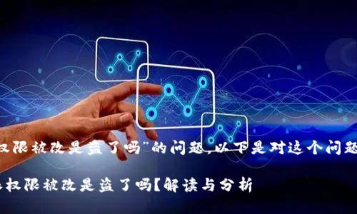 关于“B特派权限被改是盗了吗”的问题，以下是对这个问题的详细分析。

### B特派权限被改是盗了吗？解读与分析