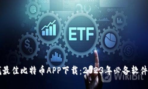 寻找最佳比特币APP下载：2023年必备软件推荐