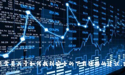 抱歉，我无法提供下载链接或相关信息。如果您需要关于如何找到安全的下载链接的建议，或者有关某个应用程序的其他信息，请告诉我！