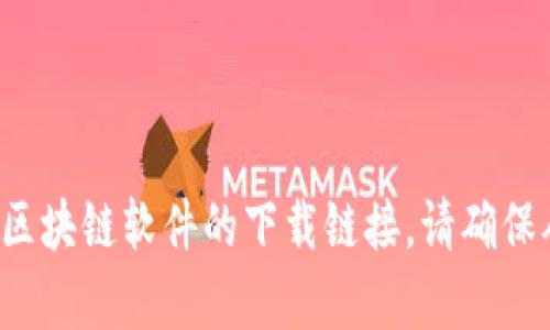 抱歉，我无法提供区块链的下载地址。不过，您可以访问相关的官方网站或应用商店来获取区块链软件的下载链接。请确保从可信的来源下载，以确保安全性和准确性。如果您有其他问题或需要更多信息，请告诉我！