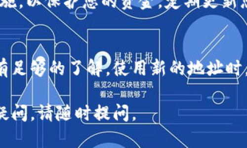 在操作加密货币钱包时，特别是涉及到地址和安全性的问题，建议您小心处理。下面我将简要说明如何处理比特币钱包中的地址。

### 更改比特币钱包地址的步骤

#### 1. 理解钱包地址的结构
比特币钱包通常会生成多个地址。这是因为每个交易可能会使用不同的地址，而这些地址都是与您的钱包相关联的。钱包中的地址种类主要包括接收地址和找零地址。

#### 2. 访问您的钱包
首先，您需要打开您的比特币钱包。确保您使用的是官方或安全的应用程序。不要使用不明来源的应用程序，以避免安全风险。

#### 3. 查看现有地址
在钱包的界面中，查找地址管理的选项。不同的钱包应用可能会有不同的界面，通常可以在“账户”或“钱包”选项中找到您当前的比特币地址。

#### 4. 创建新地址
通常钱包会自动生成新的接收地址。您可以在“接收”页面找到“生成新地址”或类似的按钮。点击该按钮，您的钱包会生成一个新的比特币地址。

#### 5. 更新地址信息
如果您需要使用新的地址进行交易，可以将新的接收地址复制，并分享给其他人。务必确保您分享的是正确的地址，以免造成资金损失。

#### 6. 删除旧地址（可选）
通常，您不需要删除旧地址，因为比特币交易是不可逆转的。如果您的钱包支持，您可以在设置中选择删除旧地址，但要谨慎操作。

#### 7. 确保安全性
在修改钱包地址之后，请确保您的私钥和助记词安全存放。切勿将这些信息分享给任何人，因为它们用于访问您的比特币资产。

#### 注意事项
在更改或使用比特币地址时，请一定小心谨慎。比特币交易一旦确认，将无法撤回。确保使用最新的安全措施，以保护您的资金。定期更新您的钱包和安全信息。

### 结论
比特币钱包的地址更改是一个简单的过程，但也需要十分小心。保持安全意识，确保您对钱包的使用流程有足够的了解。使用新的地址时，确保您已经正确复制，并在交易时仔细确认。若有不懂的地方，可以参考钱包的帮助文档或联系技术支持。

总之，管理好您的比特币钱包地址是保证您资金安全的重要一环。希望这些信息对您有所帮助！如有其他疑问，请随时提问。