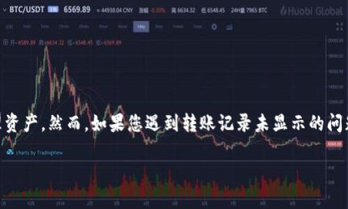 关于“B特派钱包转账没有记录吗”的问题，确实值得我们深入讨论一下。下面我们将为您解答这一疑问，并提供一些关于数字钱包使用的实用信息。

一、什么是B特派钱包？

B特派钱包是一款数字货币钱包，专门设计用于存储、转账和接收各种加密货币。其操作简单、界面友好，广受用户欢迎。钱包提供了多种功能，包括转账、收款以及余额查询等。

二、转账记录的重要性

转账记录在数字钱包中的作用至关重要。它们帮助用户跟踪每一次交易，让他们了解资金的流向与来源。如果没有记录，用户可能会失去对资产的掌控。

三、B特派钱包的转账记录功能

通常情况下，B特派钱包会在用户的账户中生成每一笔交易的记录。这包括转账的时间、金额、接收地址等信息。用户可以在钱包的交易历史中轻松找到这些记录。

然而，某些情况下可能会出现转账记录未能显示的情况。以下是一些可能的原因：

四、转账记录未显示的常见原因

1. **网络问题**：有时候，由于网络连接不稳定或服务端问题，转账记录可能延迟显示。

2. **软件故障**：如果钱包的应用程序出现故障或者未能及时更新，也可能导致交易记录无法正常显示。

3. **使用不同的地址**：在进行转账时，若用户错误地输入了接收地址，可能造成转账失败，自然没有记录。

4. **平台安全政策**：有时根据平台的安全政策，某些敏感交易可能不会立即显示记录。

五、如何查看B特派钱包的转账记录

要查看转账记录，用户可以遵循以下步骤：

1. 登录B特派钱包应用或官网。

2. 找到“交易记录”或“历史”选项。

3. 点击查看转账历史，您将在列表中找到所有记录及其详细信息。

六、解决转账记录消失的方法

如果用户发现转账记录缺失，可以尝试以下解决方案：

1. **检查网络连接**：确保您的设备连接到稳定的网络。

2. **更新应用程序**：确保您使用的是最新版本的钱包应用，旧版本可能存在bug。

3. **重启设备**：有时候，简单的重启可以解决许多系统问题。

4. **联系客服**：如果以上措施无效，建议联系B特派钱包的客服团队，寻求进一步的帮助。

七、注意事项与建议

在使用B特派钱包进行转账时，用户应该注意以下几点：

1. **确认地址**：确保每次转账时，接收地址准确无误。

2. **保留交易记录**：建议在进行重要转账时，截图保存相关记录，以备不时之需。

3. **定期检查余额**：定期查看自己的账户余额和交易历史，以确保没有异常。

4. **启用双重认证**：增加账户安全性，保护资产安全，减少意外损失的风险。

八、总结

在数字钱包使用的过程中，转账记录的管理非常重要。B特派钱包一般会提供详细的转账记录，帮助用户有效管理资产。然而，如果您遇到转账记录未显示的问题，可以按照本文提供的步骤进行解决。在进行数字货币转账时，请务必保持谨慎，确保每一笔交易的安全和准确。

希望本页内容能够帮助您更好地理解B特派钱包的转账功能及其记录管理，确保您的数字资产安全！