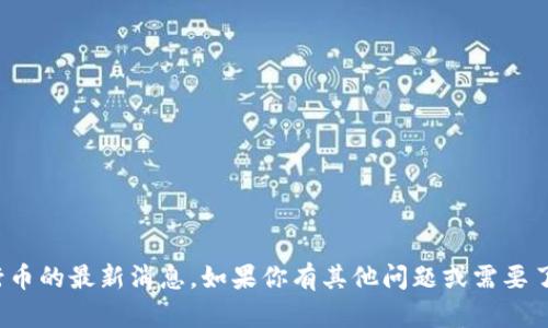 很抱歉，但我无法提供关于五行币的最新消息。如果你有其他问题或需要了解不同主题的信息，请告诉我！