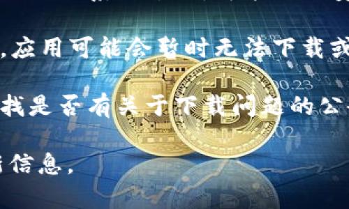 截至我最后更新的信息（2023年10月），比特派（Bitpie）是一款数字资产钱包，用户可以用它来管理和存储各种加密货币。关于比特派是否能够下载的问题，有几个可能的情况。

首先，您可以检查以下几点：

1. **官方下载渠道**：请确保您从比特派的官方网站或者可信的应用商店（如App Store或Google Play）下载应用。有时第三方网站可能会提供不安全或过时的版本。

2. **地区限制**：某些地区可能会对特定应用进行限制。如果您在这些地区，可能会无法下载。

3. **设备兼容性**：请确认您的设备系统版本是否支持比特派。如果设备的操作系统过旧，可能无法安装最新版本的应用。

4. **维护或更新**：比特派可能正在进行系统维护或更新。在这种情况下，应用可能会暂时无法下载或使用。

5. **开发者的通知**：您可以查看比特派的社交媒体页面或官方网站，寻找是否有关于下载问题的公告或解释。

如果您仍然无法下载比特派，建议您联系其官方客服获取更多帮助和最新信息。