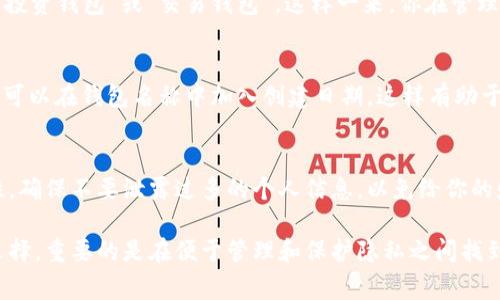 在设置货币冷钱包（也称为离线钱包）时，身份名称的填写通常并没有统一的标准。具体可以根据使用者的需求和钱包的用途来决定。以下是一些可能的选择和建议：

个人名称
可以选择填写你的真实姓名。这对于那些希望保持明确身份的人来说是一个不错的选择。使用真实姓名有助于在需要时方便地进行身份验证。

昵称或代号
如果你希望保持匿名性，可以使用一个昵称或代号。选择一个独特且容易记住的名称，这样在管理钱包时更为方便。

用途说明
如果你有多个钱包，可能会希望根据用途来命名，比如“长期投资钱包”或“交易钱包”。这样一来，你在管理不同钱包时能更清楚地知道每个钱包的用途。

添加时间标记
在某些情况下，添加一个时间标记也是不错的选择。例如，你可以在钱包名称中加入创建日期。这样有助于你记住何时开始使用这个钱包，便于未来的回顾。

特别提示
虽然填写身份名称提供了一定的便利性，但也要注意安全性。确保不要泄露过多的个人信息，以免给你的财产安全带来风险。

总的来说，身份名的填写应根据个人的需要和安全考虑来选择。重要的是在便于管理和保护隐私之间找到一个平衡点。希望以上建议对你有所帮助！