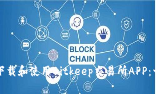 如何成功下载和使用Bitkeep交易所APP：一步步指南