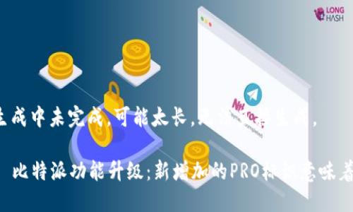 内容生成中未完成，可能太长，无法直接生成。 

### 比特派功能升级：新增加的PRO标识意味着什么？