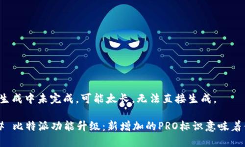 内容生成中未完成，可能太长，无法直接生成。 

### 比特派功能升级：新增加的PRO标识意味着什么？