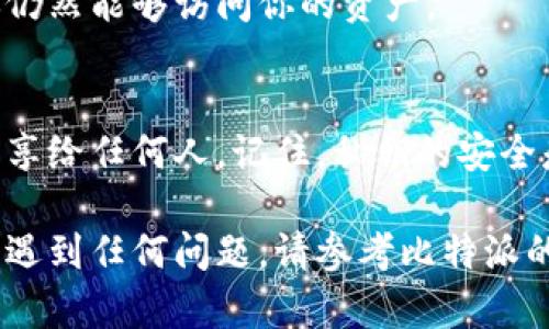 要查看比特派（Bitpie）钱包中的私钥密码，你需要遵循一些安全的步骤。请注意，私钥是访问和管理你加密货币的关键，因此务必小心处理，以防止丢失或被盗。以下是查看比特派私钥的步骤：

### 第一步：打开比特派应用
首先，在你的设备上打开比特派应用。如果你还没有安装，可以在应用商店中下载并安装它。确保你下载的是官方版本，以防止安全风险。

### 第二步：登录你的钱包
使用你的账户信息登录比特派钱包。如果你启用了密码或生物识别（如指纹、面部识别），请按照提示输入相关信息。

### 第三步：进入钱包设置
登录后，找到“设置”选项。通常它可以在首页的菜单栏中找到。点击进入设置页面。

### 第四步：查找私钥或导出选项
在设置页面中，寻找“钱包管理”或“导出私钥”的选项。不同版本的比特派钱包可能会有不同的界面，您可以根据提示进行查找。

### 第五步：验证身份
为了安全起见，查看或导出私钥时，应用可能会要求你进行额外的身份验证。这通常包括输入密码或使用生物识别。

### 第六步：查看或导出私钥
完成身份验证后，你将能够查看你的私钥。请仔细保留这个信息，不要随意分享。如果应用提供导出功能，建议你将私钥导出到安全的地方，例如密码管理器。

### 第七步：安全存储私钥
一旦你成功查看了私钥，务必将其安全存储。建议使用纸质形式记录，并放在安全的地方。避免将其存储在电子设备上，以防被黑客攻击。

### 第八步：定期备份
定期备份私钥和钱包信息是一个好习惯。这样可以在设备丢失或损坏时，确保你仍然能够访问你的资产。

### 总结
查看比特派的私钥密码需要谨慎操作。务必保证你的设备安全，且不要把私钥分享给任何人。记住，私钥的安全是保护你数字资产的基础。

通过以上步骤，你可以安全地查看并管理你的比特派钱包私钥。若在操作过程中遇到任何问题，请参考比特派的官方帮助文档或联系他们的客服支持。希望这对你有帮助！