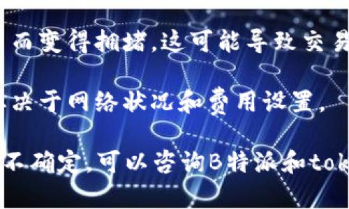 B特派（Bepay）一般是可以用于转账和交易的，但具体能否将资金转到token.im取决于多个因素，比如两者是否支持相同类型的数字资产，是否在同一链上等等。

以下是一些需要考虑的因素：

1. **资产类型**：确保你要转账的数字资产（比如以太坊、比特币等）在B特派和token.im之间都是支持的。

2. **地址格式**：不同的区块链和钱包使用不同的地址格式。确保你输入的地址是正确的。

3. **手续费**：在转账前，要查看交易所需的手续费，确保你在B特派上有足够的余额支付这些费用。

4. **网络拥堵情况**：在某些时候，网络可能会因为用户交易过多而变得拥堵，这可能导致交易延误。

5. **转账时间**：转账可能需要一定时间才能确认，预计的时间取决于网络状况和费用设置。

如果你已经确认这些条件都满足，那么就可以尝试进行转账。如果不确定，可以咨询B特派和token.im的客户服务，获取更详细的指导。希望这些能对你有所帮助！