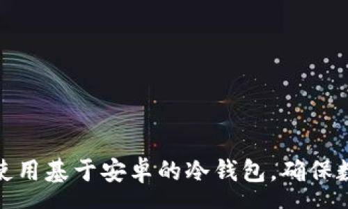 composer
如何选择和使用基于安卓的冷钱包，确保数字资产安全