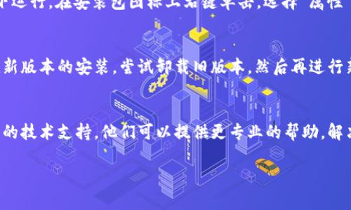 关于“b特派安装包怎么安装不了”的问题，可能是由多种原因引起的。下面是一些常见的原因及其解决方案。

一、检查系统要求
确保你的计算机或设备满足b特派安装包的系统要求。某些软件需要特定的操作系统版本或硬件配置。如果不满足这些要求，安装可能会失败。

二、下载完整性
确保下载的安装包是完整的。有时在下载过程中，文件可能会损坏。你可以尝试重新下载，确保从官方渠道获取最新版本。

三、授权和权限问题
有些安装程序需要管理员权限。尝试右键点击安装包，选择“以管理员身份运行”。这可以帮助解决因权限不足导致的安装问题。

四、关闭防病毒软件
防病毒软件有时会误报安装包为恶意软件，阻止其运行。暂时关闭防病毒软件，然后再次尝试安装。记得安装完成后再开启防病毒软件。

五、系统更新
确保你的操作系统是最新的。某些应用程序可能需要最新的系统更新才能正常安装和运行。如果你的系统没有更新，可能会导致安装失败。

六、检查磁盘空间
确认你的硬盘上有足够的空间来安装软件。缺少空间可能导致安装中断。在安装之前，可以清理磁盘以释放空间。

七、查看安装日志
一些安装程序会生成日志文件，记录安装过程中的错误。查看这些日志可以帮助你找到安装失败的具体原因。有时，日志会提示缺少某些文件或组件。

八、兼容性设置
如果你使用的是较旧的软件，可能需要在兼容模式下运行。在安装包图标上右键单击，选择“属性”，然后在“兼容性”选项卡中进行设置。

九、卸载旧版本
如果你的设备上已安装旧版本的b特派，可能会干扰新版本的安装。尝试卸载旧版本，然后再进行新的安装。

十、联系技术支持
如果以上方法均无法解决问题，可以考虑联系b特派的技术支持。他们可以提供更专业的帮助，解决特定问题。

希望这些信息能够帮助你顺利解决安装问题。