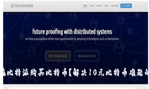 如何在比特派购买比特币？解决10元比特币难题的方法