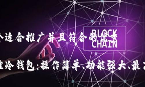 思考一个适合推广并且符合的优秀

选择最佳冷钱包：操作简单、功能强大、最高安全性