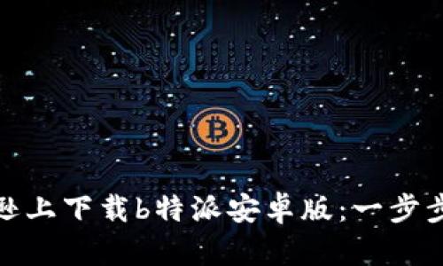 如何在亚马逊上下载b特派安卓版：一步步指南与建议