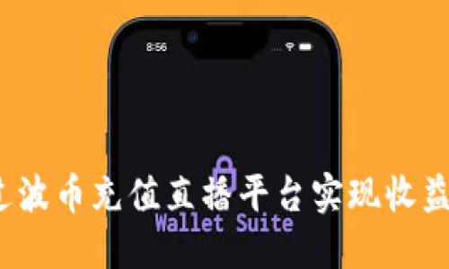 如何通过波币充值直播平台实现收益最大化？