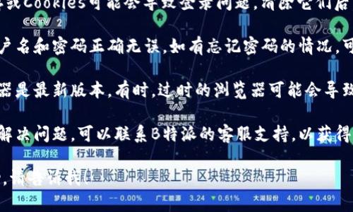 看起来您遇到了B特派登录超时的问题。这可能与网络连接、系统维护或帐户信息错误有关。您可以尝试以下步骤来解决问题：

1. **检查网络连接**：确保您的设备连接到互联网。您可以尝试访问其他网站以确认网络正常。

2. **重新登录**：尝试退出帐户后重新登录。有时，简单的重启可以解决临时的问题。

3. **清除缓存和Cookies**：浏览器缓存或Cookies可能会导致登录问题。清除它们后，重试登录。

4. **检查账户信息**：确保您输入的用户名和密码正确无误。如有忘记密码的情况，可以使用找回密码的功能。

5. **更新浏览器**：确保您使用的浏览器是最新版本。有时，过时的浏览器可能会导致功能失效。

6. **联系客服**：如果上述步骤仍无法解决问题，可以联系B特派的客服支持，以获得更专业的帮助。

如果您需要进一步的信息或具体的帮助，请告诉我！