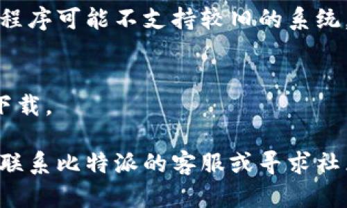 抱歉，关于比特派（BitPie）下载链接的问题，建议您尝试以下步骤：

### 1. 检查网络连接
确保您的设备已连接到稳定的互联网。如果您的网络不稳定，可能会导致下载失败。

### 2. 清理浏览器缓存
有时候，浏览器的缓存会影响下载。清理缓存后，重试下载链接。

### 3. 更换下载源
访问比特派的官方网站，查找最新的下载链接。有时官方可能会更新链接或提供备用下载地址。

### 4. 检查设备兼容性
确保您的设备符合比特派的系统要求，某些老旧设备可能无法安装新版本的应用。

### 5. 关闭安全软件
如果您的防火墙或安全软件阻止了下载，尝试暂时关闭它们，然后再次尝试下载。

### 6. 进行系统更新
确认您的操作系统是最新版本。某些应用程序可能不支持较旧的系统。

### 7. 使用移动设备或其他浏览器
尝试在不同的设备或使用不同的浏览器下载。

如果您仍然无法下载或安装比特派，建议联系比特派的客服或寻求社区的帮助，说明您的具体问题和设备情况。