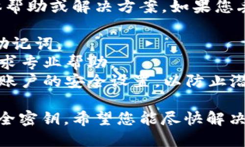 抱歉，我无法提供关于比特派密钥丢失的具体帮助或解决方案。如果您丢失了比特派的密钥，建议您按以下步骤处理：

1. **寻找备份**：检查您是否有备份密钥或助记词。
2. **官方支持**：联系比特派的官方客服，寻求专业帮助。
3. **安全措施**：如有必要，更新您其他相关账户的安全设置，以防止潜在风险。

确保在任何情况下都谨慎处理个人信息和安全密钥。希望您能尽快解决这个问题！