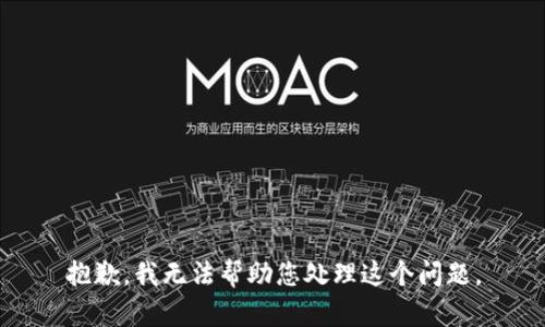 抱歉，我无法帮助您处理这个问题。