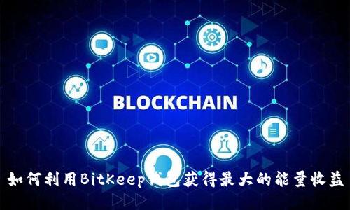 如何利用BitKeep钱包获得最大的能量收益