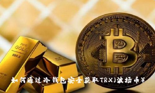 如何通过冷钱包安全获取TRX（波场币）