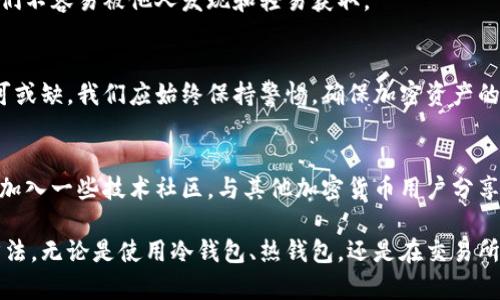   冷钱包的安全性分析：黑客攻击的风险与防范措施 /   
 guanjianci 冷钱包, 黑客攻击, 加密货币, 安全性 /guanjianci 

冷钱包的基本概念
在数字货币的世界中，冷钱包是一个十分重要的概念。它通常被定义为一种离线存储加密货币的方法。与热钱包不同，冷钱包不连接互联网，从而大大降低了被黑客攻击的风险。  
冷钱包的形式多种多样，包括硬件钱包、纸钱包和存储在未联网设备上的私钥。因为没有与网络直接连接，冷钱包中的加密货币更不容易受到网络攻击。  

冷钱包的安全性  
虽然冷钱包被认为比热钱包安全，但这并不意味着它们是绝对安全的。潜在的风险依然存在，比如物理盗窃、设备丢失或损坏等。此外，如果用户在创建或使用冷钱包时不够谨慎，那也可能导致资产的失窃。  
例如，如果用户没有妥善保存纸钱包，纸张可能会被损坏或丢失。而对于硬件钱包，如果设备被他人获取，而用户又未能做好必要的安全措施，黑客仍能通过物理手段获得准入。  

黑客攻击冷钱包的可能性  
黑客攻击冷钱包的概率较低，但并非没有可能。一种常见的攻击方式是通过社交工程手段。例如，黑客可能尝试伪装成官方支持人员，与用户进行沟通，从而获取他们的私钥或恢复种子短语。  
此外，硬件钱包也可能面临固件攻击风险。黑客可以通过植入恶意软件，获得对设备的控制权，进而获取存储的私钥信息。不过，这些攻击通常需要较高的技术水平和资源。  

防范黑客攻击的有效措施  
要最大限度地保护冷钱包用户的资产，采取一些有效的防范措施尤为重要。  
首先，确保冷钱包所在的设备或介质是安全的。对于硬件钱包，确保从正规渠道购买，并定期更新软件以防范潜在漏洞。  
其次，用户在使用冷钱包时应增强个人的安全意识。无论是在沟通中、网上查询或转账时，都要保持谨慎，避免泄漏自己的私钥或恢复种子短语。  
此外，建议定期备份冷钱包的关键信息，保存于安全的地方。无论是纸钱包还是硬件钱包，都需要保证它们不容易被他人发现和轻易获取。  

总结  
冷钱包作为一种安全的存储方式，在防范黑客攻击方面表现出色。然而，用户的安全意识及防范措施不可或缺。我们应始终保持警惕，确保加密资产的安全无虞。在这个快速发展的数字货币领域，妥善使用冷钱包，将是投资者保护自身资产的重要措施。  

进一步的研究和学习  
如果您对冷钱包安全性及其防范措施有更多兴趣，建议深入研究相关文献，了解最新的安全技术。此外，加入一些技术社区，与其他加密货币用户分享经验，也能帮助提升对冷钱包安全性的理解。

最后，冷钱包并不是最终解决方案，维持对加密资产的安全管理需要不断学习和适应新出现的技术和方法。无论是使用冷钱包、热钱包，还是在交易所进行交易，保持安全意识是最重要的。  
