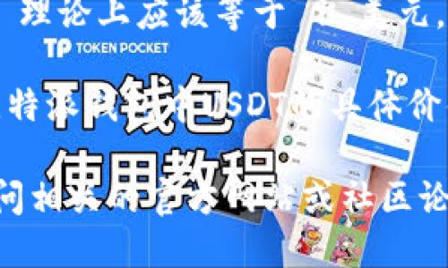 比特派钱包（Bitpie Wallet）是一款支持多种加密货币的数字钱包。关于“一个U相当于多少”的问题，首先我们需要明确“U”所指的内容。

在加密货币领域，“U”通常指的是USDT（Tether），就是一种与美元挂钩的稳定币，1 USDT 理论上应该等于 1 美元。这种稳定币在交易时可以用来保持资金的稳定性，尤其在价格波动较大的加密货币市场。

不过，实际兑换中，USDT的价格可能因为市场供需变化有细微波动。因此，如果你在查询比特派钱包中USDT的具体价值，实际价位应以当前市场为准。你可以在比特派钱包内查看USDT对应的实时汇率。

如果需要获取更详细的信息或者使用比特派钱包获取专业的加密货币操作技巧，建议访问相关的官方网站或社区论坛，以获取最新的市场动态和使用指南。