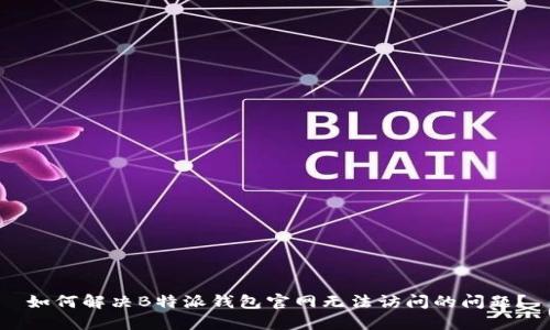 如何解决B特派钱包官网无法访问的问题？
