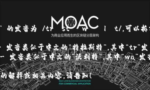 “Trust Wallet” 的发音为 /trʌst ˈwɔːlɪt/。可以拆分为两部分：

1. **Trust** - 发音类似于中文的“特拉斯特”，其中“tr”发出类似“楚”的音。
2. **Wallet** - 发音类似于中文的“沃利特”，其中“wa”发音类似“窝”。

如果需要更详细的解释或相关内容，请告知！