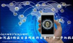 bianwei/bianwei如何在B特派交易所进行交易：一步一