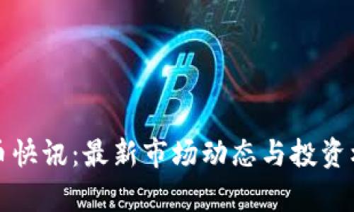 加密货币快讯：最新市场动态与投资机会分析