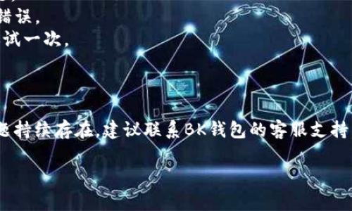 BK钱包闪退通常指的是用户在使用BK钱包应用时，程序意外关闭或退出的情况。这种现象可能会影响用户的交易体验和对应用的信任度。以下是一些可能导致BK钱包闪退的原因：

### 1. 应用错误
BK钱包在更新或维护过程中，可能会出现程序错误。这种情况通常会在新的版本发布后出现，因为新版本可能会引入不稳定性。

### 2. 手机兼容性
BK钱包可能与某些手机型号或操作系统版本不兼容。这种情况在老旧的设备上尤为明显，设备硬件和软件不支持应用的功能。

### 3. 网络连接问题
BK钱包如果在操作过程中遇到不稳定的网络连接，可能会导致闪退。用户在网络信号较弱或不稳定的环境中使用应用时，容易发生这种情况。

### 4. 存储空间不足
手机存储空间不足也可能导致应用闪退。如果手机内存快满了，系统将无法正常运行BK钱包，这可能导致应用意外退出。

### 5. 应用缓存问题
缓存文件是应用正常运行的重要部分。如果BK钱包的缓存文件损坏或过多，也有可能导致应用闪退。清除缓存可能会解决这个问题。

### 解决办法
如果出现BK钱包闪退的情况，用户可以尝试以下方法来解决：

- **重启设备**：这是一种简单但有效的方法，可以帮助清除临时问题。
- **更新应用**：确保BK钱包是最新版本，开发者会不断修复已知的错误。
- **检查网络**：确保网络连接稳定，可以切换到Wi-Fi或移动数据再试一次。
- **清理存储**：释放手机存储空间，确保有足够的资源供应用运行。
- **清除缓存**：在设置中找到BK钱包，清除其缓存数据。

在大多数情况下，通过这些方法可以解决BK钱包闪退的问题。如果问题持续存在，建议联系BK钱包的客服支持，以获得进一步的帮助和指导。

如果您有任何其他问题或需要更具体的信息，请告诉我！