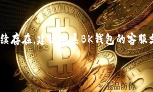 BK钱包闪退通常指的是用户在使用BK钱包应用时，程序意外关闭或退出的情况。这种现象可能会影响用户的交易体验和对应用的信任度。以下是一些可能导致BK钱包闪退的原因：

### 1. 应用错误
BK钱包在更新或维护过程中，可能会出现程序错误。这种情况通常会在新的版本发布后出现，因为新版本可能会引入不稳定性。

### 2. 手机兼容性
BK钱包可能与某些手机型号或操作系统版本不兼容。这种情况在老旧的设备上尤为明显，设备硬件和软件不支持应用的功能。

### 3. 网络连接问题
BK钱包如果在操作过程中遇到不稳定的网络连接，可能会导致闪退。用户在网络信号较弱或不稳定的环境中使用应用时，容易发生这种情况。

### 4. 存储空间不足
手机存储空间不足也可能导致应用闪退。如果手机内存快满了，系统将无法正常运行BK钱包，这可能导致应用意外退出。

### 5. 应用缓存问题
缓存文件是应用正常运行的重要部分。如果BK钱包的缓存文件损坏或过多，也有可能导致应用闪退。清除缓存可能会解决这个问题。

### 解决办法
如果出现BK钱包闪退的情况，用户可以尝试以下方法来解决：

- **重启设备**：这是一种简单但有效的方法，可以帮助清除临时问题。
- **更新应用**：确保BK钱包是最新版本，开发者会不断修复已知的错误。
- **检查网络**：确保网络连接稳定，可以切换到Wi-Fi或移动数据再试一次。
- **清理存储**：释放手机存储空间，确保有足够的资源供应用运行。
- **清除缓存**：在设置中找到BK钱包，清除其缓存数据。

在大多数情况下，通过这些方法可以解决BK钱包闪退的问题。如果问题持续存在，建议联系BK钱包的客服支持，以获得进一步的帮助和指导。

如果您有任何其他问题或需要更具体的信息，请告诉我！