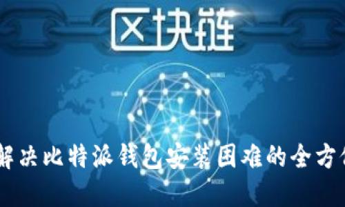 ## 解决比特派钱包安装困难的全方位指南