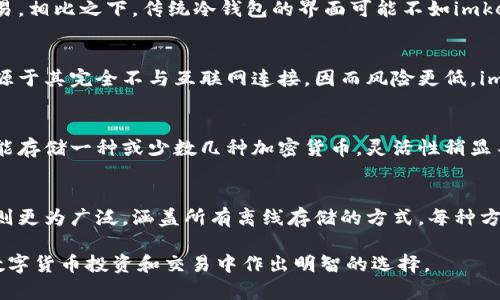 当然，imkey和冷钱包之间有一些重要的区别。以下是对这两个概念的详细解析：

什么是imkey？
imkey是一种硬件钱包，专为数字货币的安全存储而设计。它通常具有更高的安全性，因为私钥不暴露于互联网环境中，而是保存在安全的硬件中。imkey钱包还提供了与手机或计算机的连接，使用户更加便捷地管理和交易他们的数字资产。

冷钱包的定义
冷钱包是指任何离线存储的加密货币钱包。它的主要目的是提供安全性，防止黑客攻击和在线盗窃。冷钱包可以是物理设备，如硬件钱包，也可以是纸钱包、甚至是未联网的计算机。这种钱包在存储数字资产时，不会直接连接到互联网，从而增加了其安全性。

imkey与冷钱包的对比
尽管imkey可以被视为一种冷钱包，但它与传统冷钱包之间还是存在一些关键的区别：

h41. 连接性/h4
imkey通常可以通过USB或蓝牙连接到手机或计算机，以便进行交易和管理资产。而传统冷钱包，如纸钱包或未联网的硬件钱包，虽然同样是离线的，但不具备即时交易的连接功能。用户必须将数据手动导入或导出，这样的过程显得有些繁琐。

h42. 用户体验/h4
imkey设计上更注重用户体验。它通常具有友好的用户界面，提供清晰的操作指导，帮助用户轻松完成交易。相比之下，传统冷钱包的界面可能不如imkey直观，用户在使用时可能需要更高的技术知识。

h43. 安全性/h4
尽管imkey提供了较高的安全性，但相对于完全离线的冷钱包，它仍然存在一定风险。冷钱包的安全性来源于其完全不与互联网连接，因而风险更低。imkey在提供便利的同时，用户也需谨慎使用，防止连接带来的潜在威胁。

h44. 存储范围/h4
imkey支持多种数字货币，并且通常会更新以支持最新的加密资产。传统的冷钱包如果是纸钱包，可能只能存储一种或少数几种加密货币，灵活性稍显不足。而imkey可适应市场变化，提供更广泛的选择。

总结
imkey是一种现代化的硬件钱包，它在提供安全性的同时，融入了更多的用户友好设计。而冷钱包的概念则更为广泛，涵盖所有离线存储的方式，每种方式都有其各自的优劣势。用户在选择时，需根据自身需求和使用习惯来决定哪种钱包更适合自己。

通过以上解析，希望能帮助您更好地理解imkey与冷钱包的区别及各自的特点。这些知识将有助于您在数字货币投资和交易中作出明智的选择。