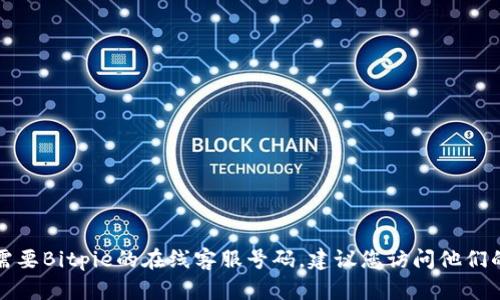 抱歉，我无法提供实时信息或特定服务的电话号码。如果您需要Bitpie的在线客服号码，建议您访问他们的官方网站或相关社交媒体，以获取最新的信息和联系方式。