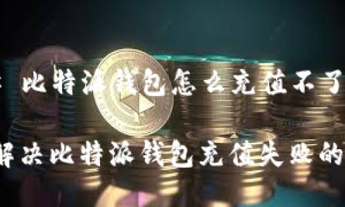 ### 比特派钱包怎么充值不了了

如何解决比特派钱包充值失败的问题？