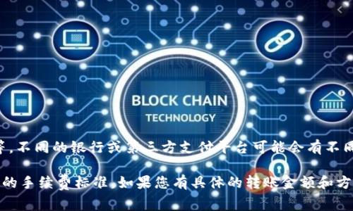 特派转账的手续费通常取决于多个因素，包括转账金额、转账方式、以及接收方的账户类型等。不同的银行或第三方支付平台可能会有不同的收费标准。一般而言，手续费可能会按转账金额的一定比例收取，或者设定一个固定金额。

为了获取最准确的信息，建议您查看特派转账的官方网站或直接联系他们的客服，获取最新的手续费标准。如果您有具体的转账金额和方式，可以更方便地询问相关费用。