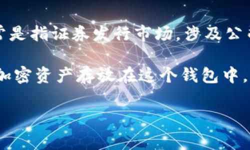 BK钱包不是一级市场，而是一个数字资产钱包，主要用于存储、管理和交易加密货币。一级市场通常是指证券发行市场，涉及公司首次公开发行（IPO）或新证券的首次交易。在一级市场上，投资者可以直接从发行公司购买证券。

BK钱包为用户提供了一个安全的平台，让他们能够方便地管理多种加密货币。用户可以将不同的加密资产存放在这个钱包中，并进行转账、交易等操作。然而，它并不参与新货币的发行，也不属于证券的交易领域。

如果您有关于BK钱包的具体问题或想了解更多关于数字资产和区块链的信息，请随时告诉我！