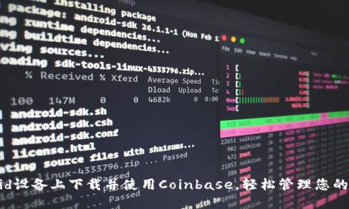如何在Android设备上下载并使用Coinbase，轻松管理您的加密货币投资